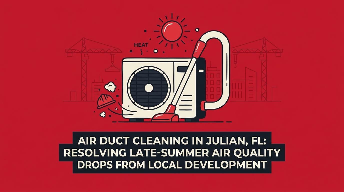 Air Duct Cleaning in Julian, FL: Resolving Late-Summer Air Quality Drops from Local Development — featured image